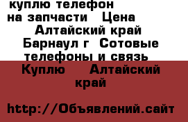 куплю телефон Lenovo P770 на запчасти › Цена ­ 200 - Алтайский край, Барнаул г. Сотовые телефоны и связь » Куплю   . Алтайский край